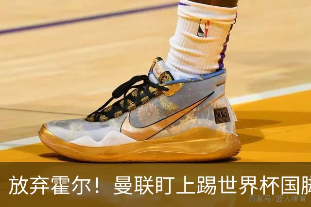 放弃霍尔！曼联盯上踢世界杯国脚，身价2500万，19岁小将迎来大考
